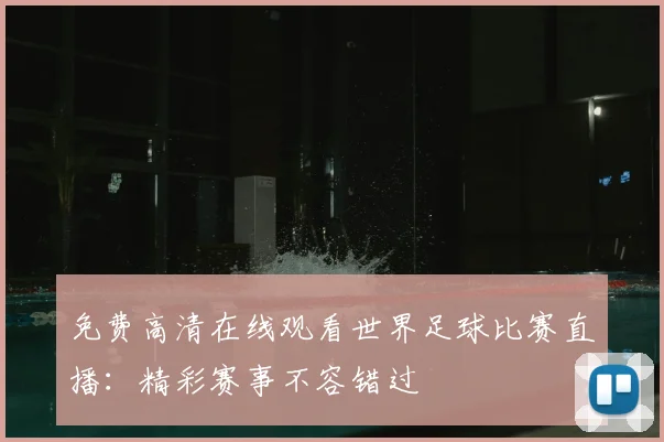 免费高清在线观看世界足球比赛直播:精彩赛事不容错过