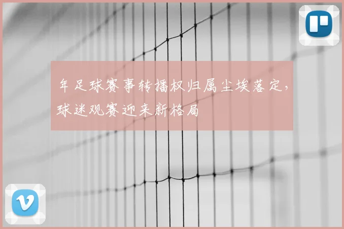年足球赛事转播权归属尘埃落定,球迷观赛迎来新格局