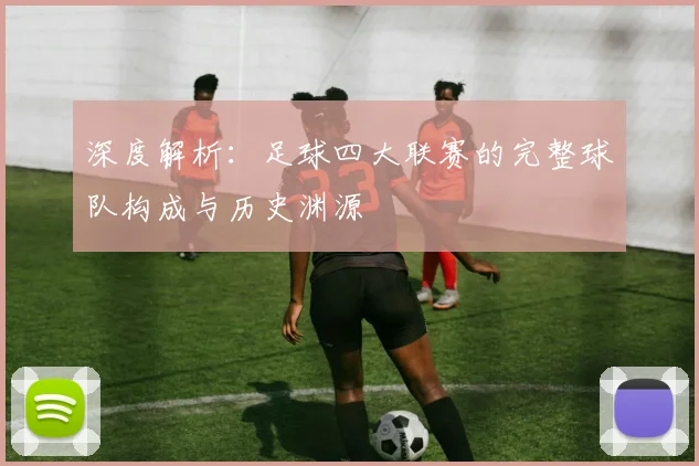 深度解析:足球四大联赛的完整球队构成与历史渊源
