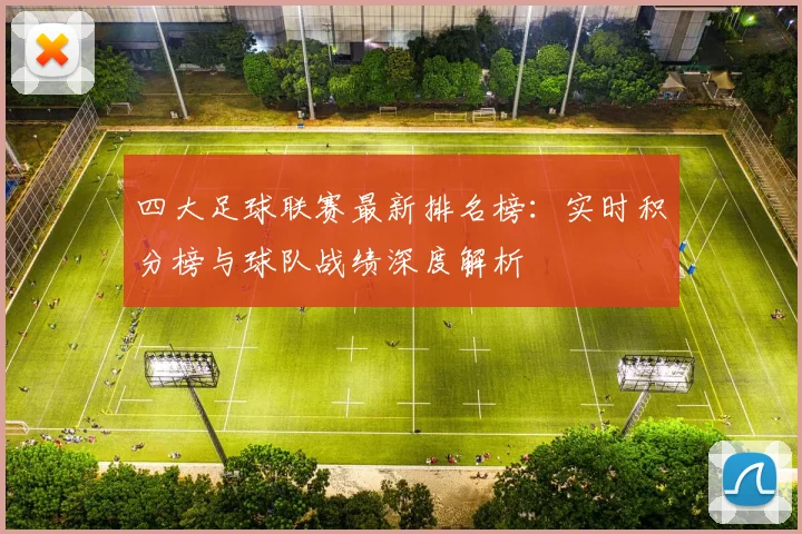 四大足球联赛最新排名榜：实时积分榜与球队战绩深度解析