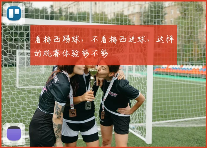 看梅西踢球,不看梅西进球,这样的观赛体验够不够