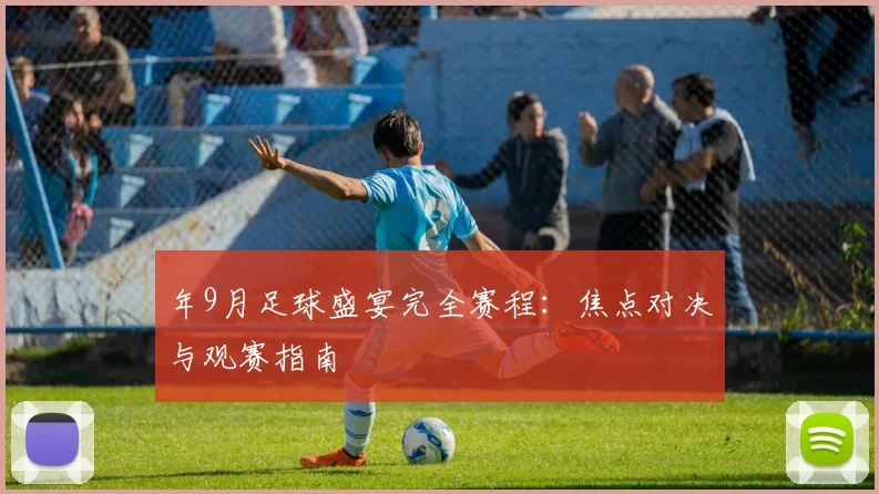 年9月足球盛宴完全赛程:焦点对决与观赛指南