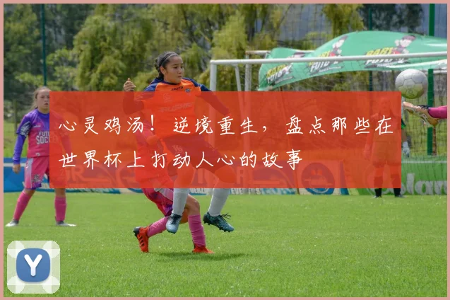 心灵鸡汤!逆境重生,盘点那些在世界杯上打动人心的故事
