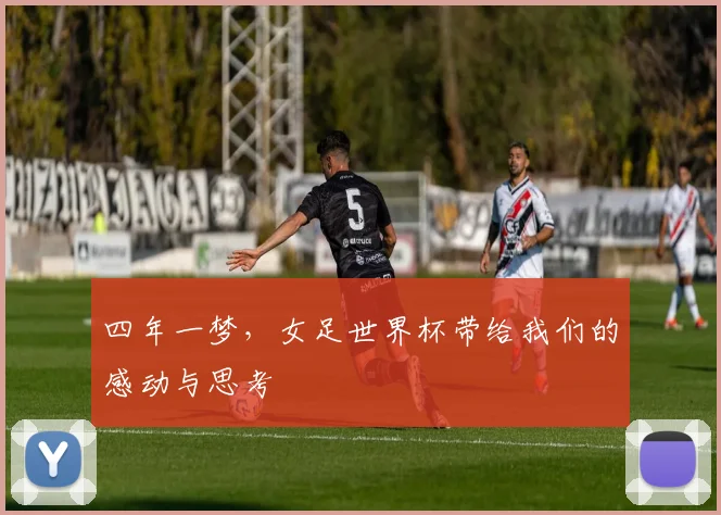 四年一梦,女足世界杯带给我们的感动与思考