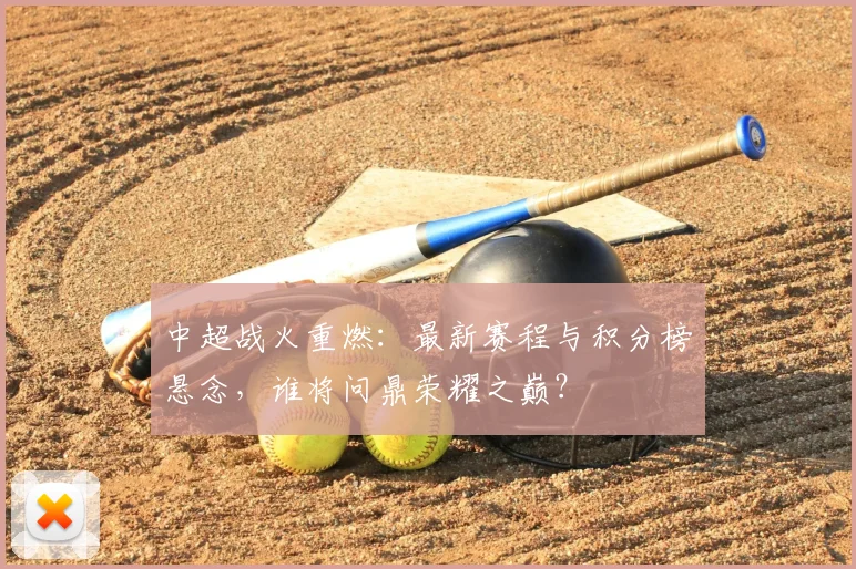 中超战火重燃：最新赛程与积分榜悬念，谁将问鼎荣耀之巅？