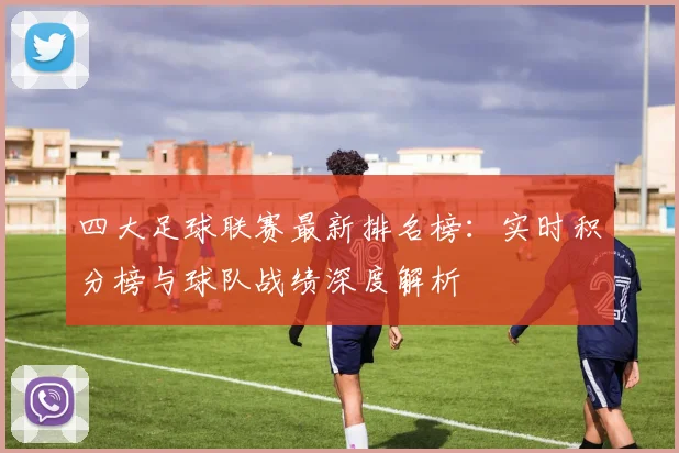 四大足球联赛最新排名榜:实时积分榜与球队战绩深度解析