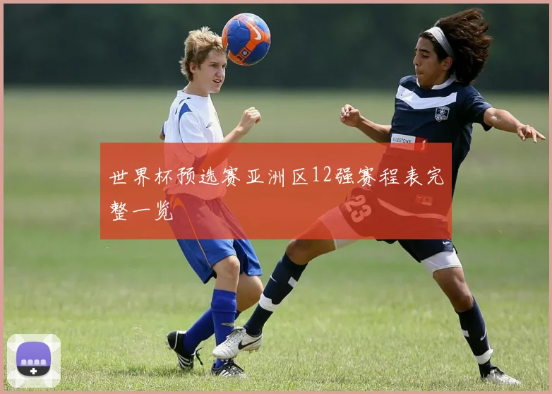 世界杯预选赛亚洲区12强赛程表完整一览