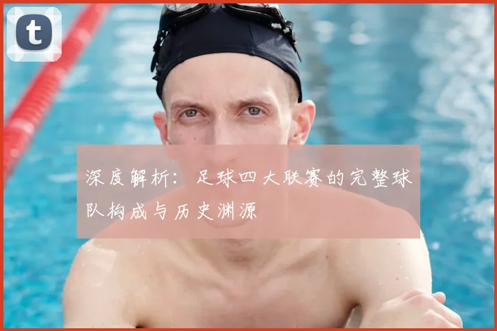 深度解析:足球四大联赛的完整球队构成与历史渊源