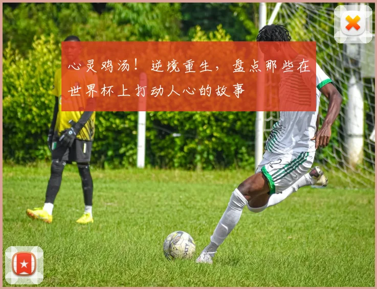 心灵鸡汤!逆境重生,盘点那些在世界杯上打动人心的故事