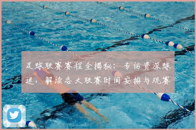 足球联赛赛程全揭秘:专访资深球迷,解读各大联赛时间安排与观赛攻略