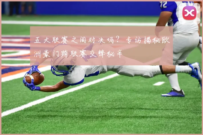 五大联赛之间对决吗？专访揭秘欧洲豪门跨联赛交锋秘辛