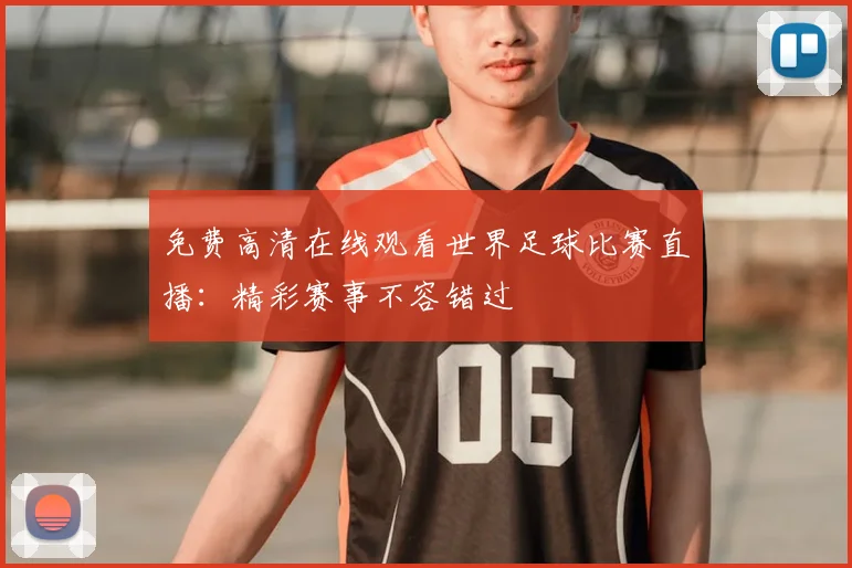 免费高清在线观看世界足球比赛直播:精彩赛事不容错过